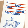 East End Prints I Love Our Weird Friendship Greetings Card
