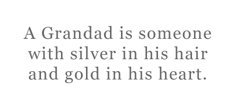 a grandad is someone with silver in his hair and gold in his heart